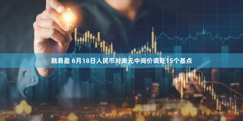 融易盈 6月18日人民币对美元中间价调贬15个基点