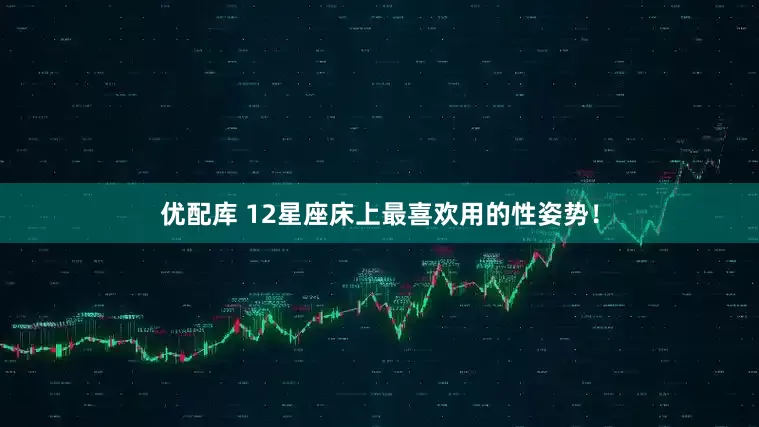 优配库 12星座床上最喜欢用的性姿势！