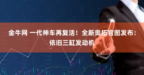 金牛网 一代神车再复活！全新奥拓官图发布：依旧三缸发动机