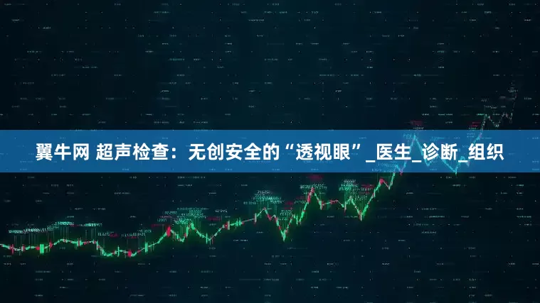 翼牛网 超声检查：无创安全的“透视眼”_医生_诊断_组织
