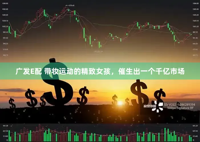广发E配 带妆运动的精致女孩，催生出一个千亿市场
