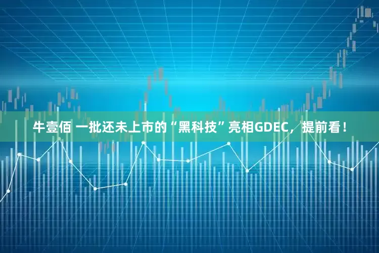 牛壹佰 一批还未上市的“黑科技”亮相GDEC，提前看！
