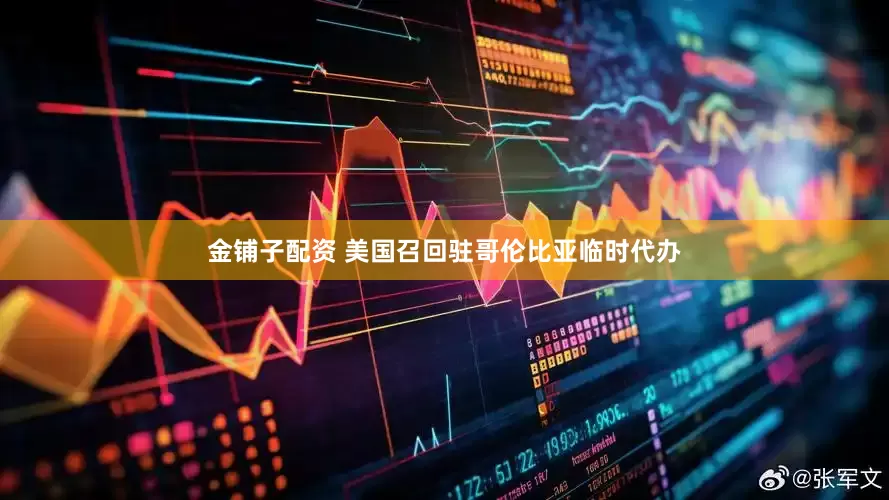 金铺子配资 美国召回驻哥伦比亚临时代办