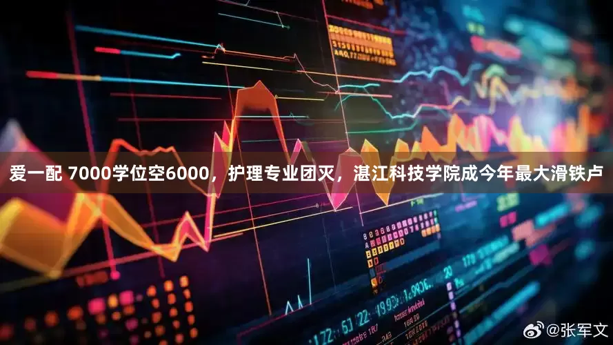 爱一配 7000学位空6000，护理专业团灭，湛江科技学院成今年最大滑铁卢