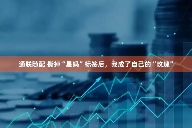 通联随配 撕掉“星妈”标签后，我成了自己的“玫瑰”