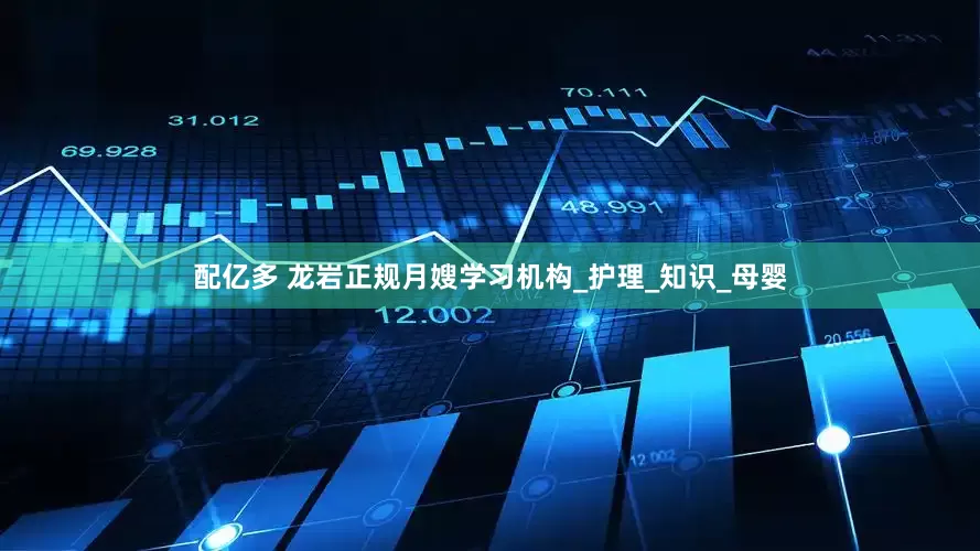 配亿多 龙岩正规月嫂学习机构_护理_知识_母婴