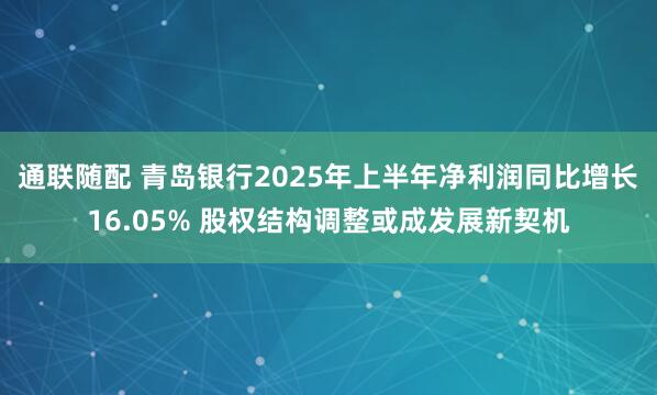 通联随配 青岛银行2025年上半年净利润同比增长16.05% 股权结构调整或成发展新契机