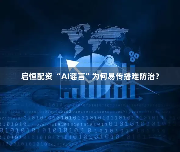 启恒配资 “AI谣言”为何易传播难防治？