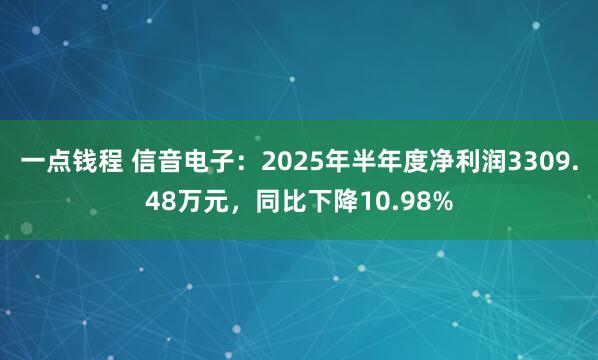 一点钱程 信音电子：2025年半年度净利润3309.48万元，同比下降10.98%