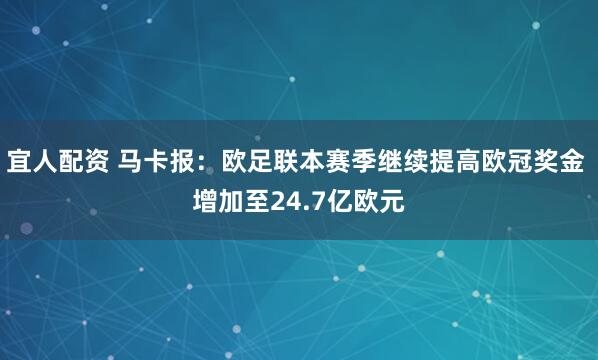 宜人配资 马卡报：欧足联本赛季继续提高欧冠奖金 增加至24.7亿欧元
