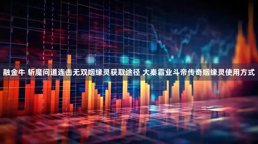 融金牛 斩魔问道连击无双姻缘灵获取途径 大秦霸业斗帝传奇姻缘灵使用方式