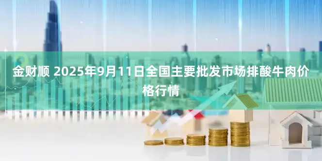 金财顺 2025年9月11日全国主要批发市场排酸牛肉价格行情