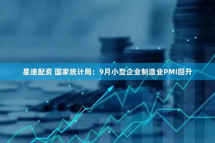 星速配资 国家统计局：9月小型企业制造业PMI回升