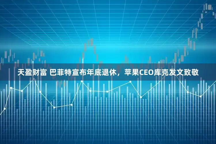 天盈财富 巴菲特宣布年底退休，苹果CEO库克发文致敬