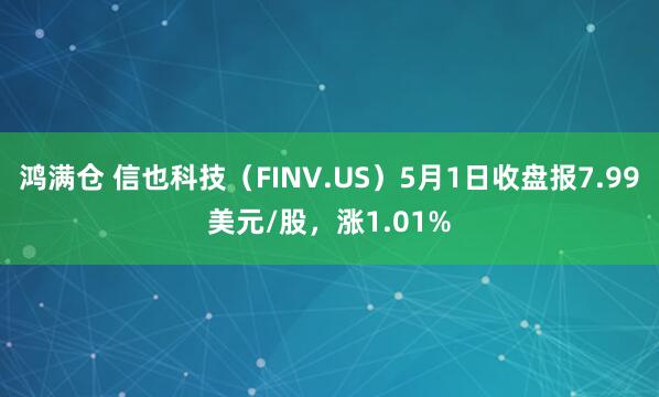 鸿满仓 信也科技（FINV.US）5月1日收盘报7.99美元/股，涨1.01%