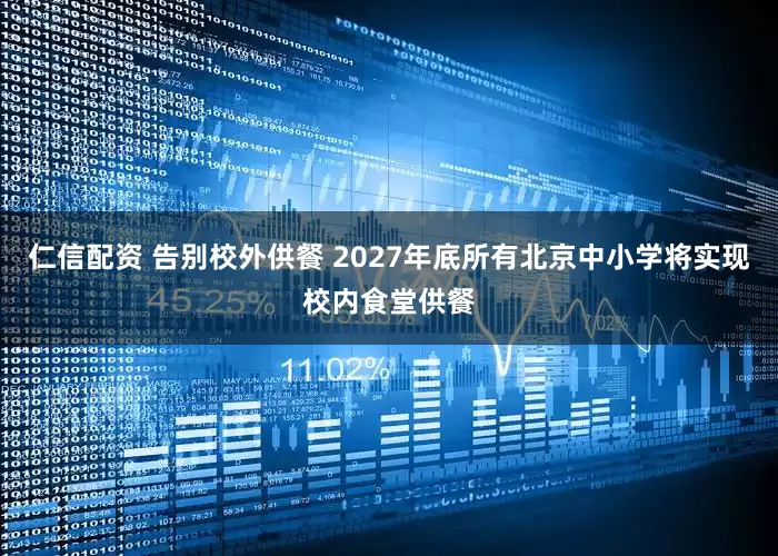 仁信配资 告别校外供餐 2027年底所有北京中小学将实现校内食堂供餐