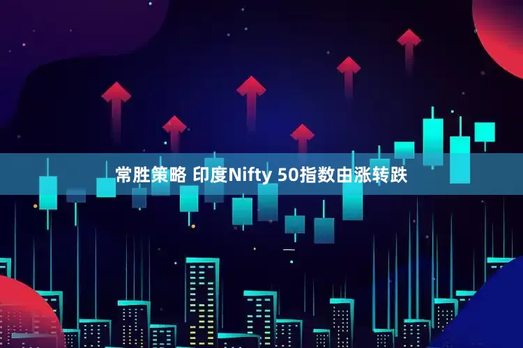 常胜策略 印度Nifty 50指数由涨转跌