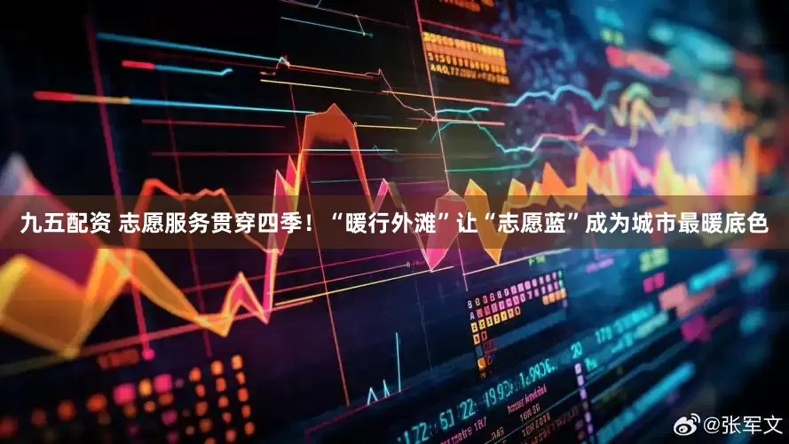 九五配资 志愿服务贯穿四季！“暖行外滩”让“志愿蓝”成为城市最暖底色