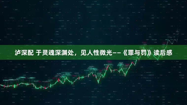 泸深配 于灵魂深渊处，见人性微光——《罪与罚》读后感